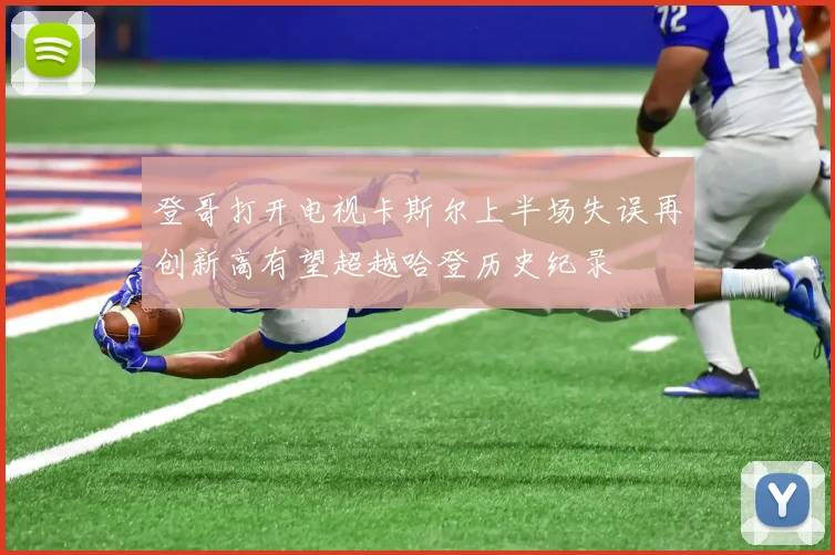 登哥打开电视卡斯尔上半场失误再创新高有望超越哈登历史纪录