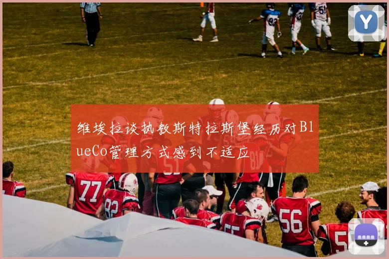 维埃拉谈执教斯特拉斯堡经历对BlueCo管理方式感到不适应