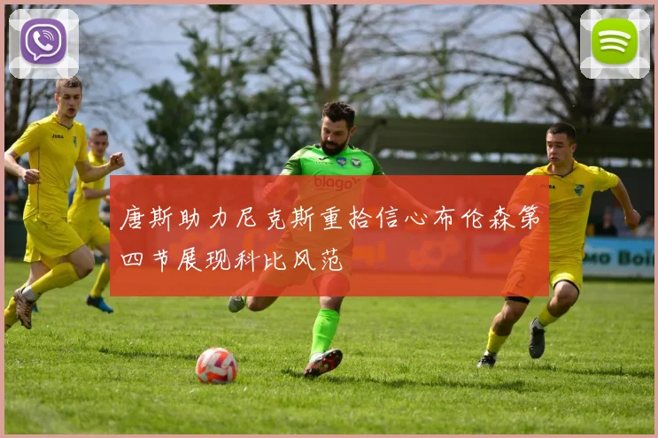 唐斯助力尼克斯重拾信心布伦森第四节展现科比风范