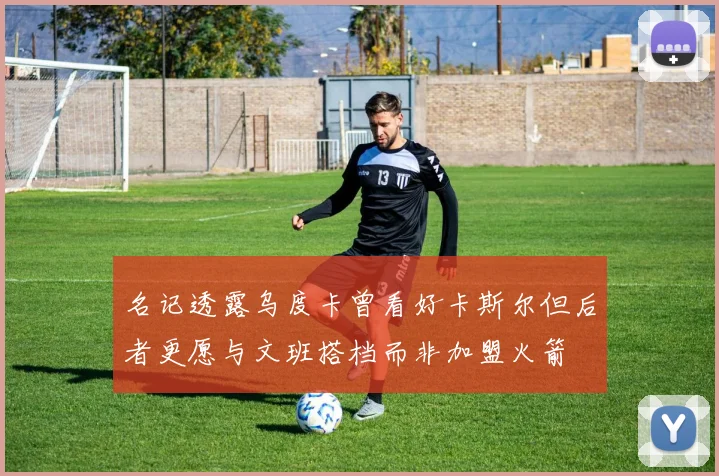 名记透露乌度卡曾看好卡斯尔但后者更愿与文班搭档而非加盟火箭