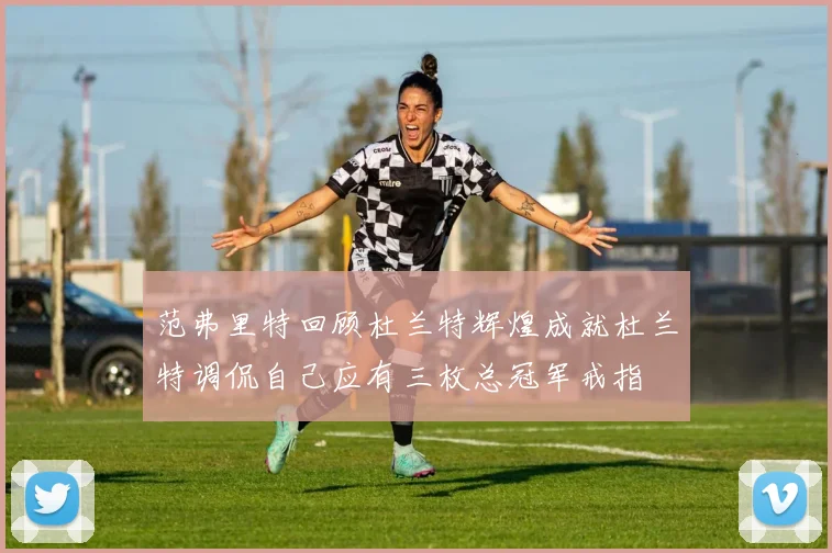 范弗里特回顾杜兰特辉煌成就杜兰特调侃自己应有三枚总冠军戒指