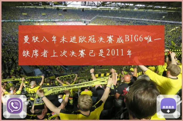 曼联八年未进欧冠决赛成BIG6唯一缺席者上次决赛已是2011年