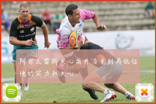 阿尔瓦雷斯决心离开马竞别再低估他的实力和决心