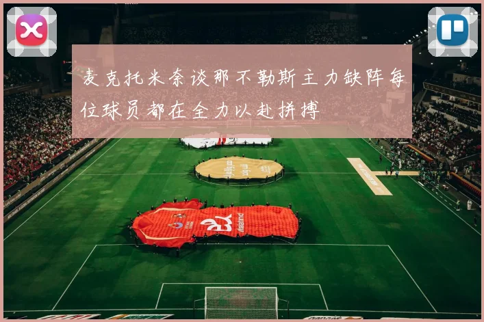 麦克托米奈谈那不勒斯主力缺阵每位球员都在全力以赴拼搏