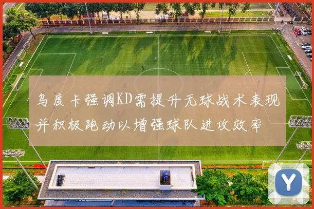 乌度卡强调KD需提升无球战术表现并积极跑动以增强球队进攻效率