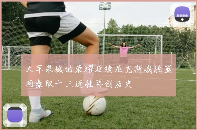 大苹果城的荣耀延续尼克斯战胜篮网豪取十三连胜再创历史