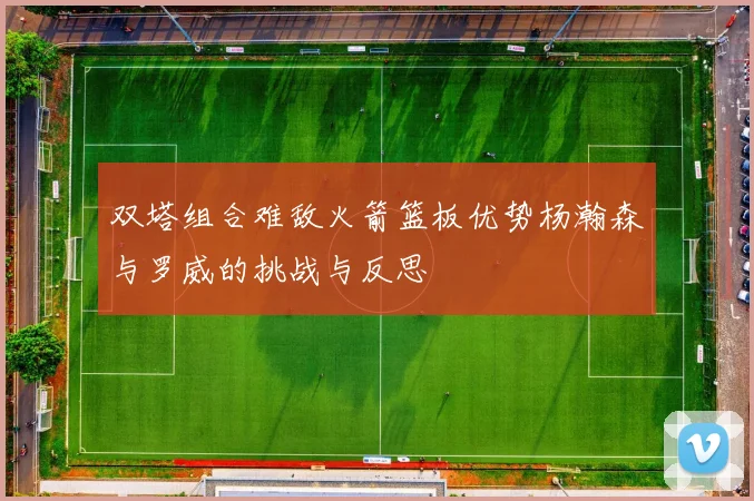 双塔组合难敌火箭篮板优势杨瀚森与罗威的挑战与反思