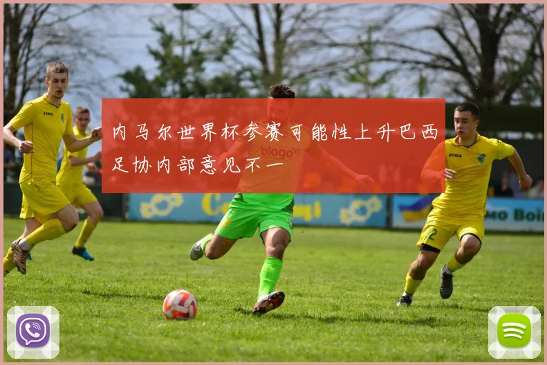 内马尔世界杯参赛可能性上升巴西足协内部意见不一